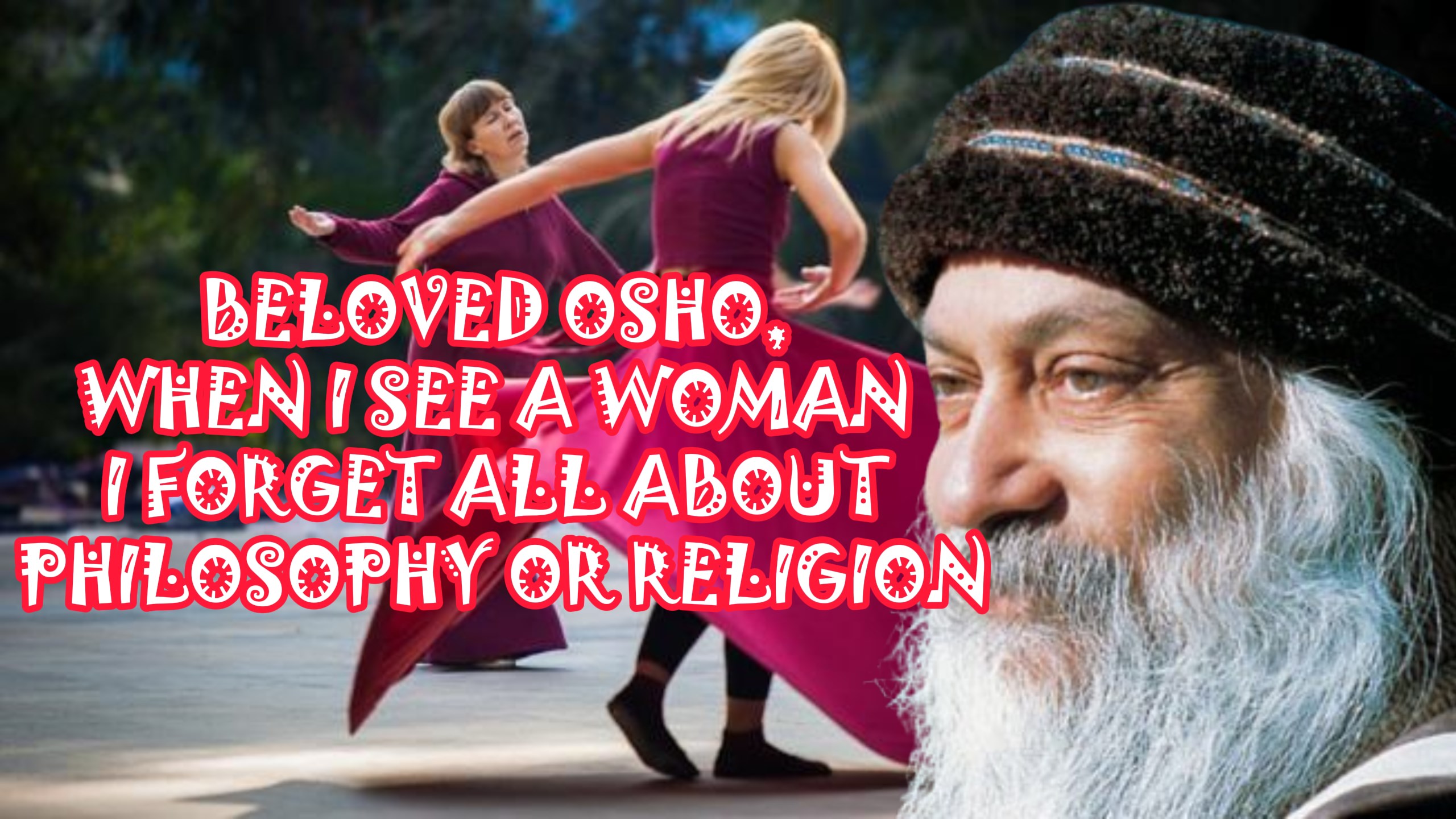 BELOVED OSHO, I HAVE NOTICED THAT WHEN I SEE A WOMAN WHO IS PARTICULARLY LOVELY, AND I AM TAKEN INTO THAT SWEET SILENCE, I FORGET ALL ABOUT PHILOSOPHY OR RELIGION, BUT I AM LOST AND FOUND ENTERING A MOMENT. I THINK ANIMALS ARE WISE BECAUSE GOD DOESN’T TROUBLE THEM WITH METAPHYSICS. STILL, I WANT TO THROW MY BOOKS OUT. . . BUT STILL I LIKE THEM.